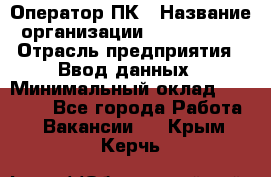 Оператор ПК › Название организации ­ Don-Profi › Отрасль предприятия ­ Ввод данных › Минимальный оклад ­ 16 000 - Все города Работа » Вакансии   . Крым,Керчь